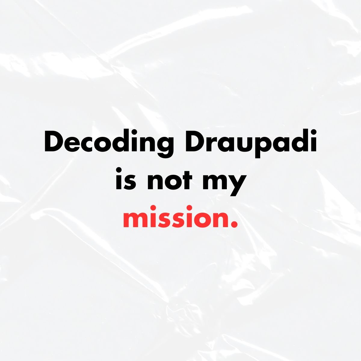 If Decoding Draupadi continues to be just my mission, I will have failed.